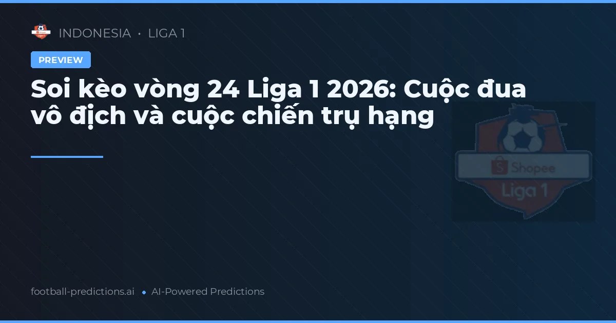 Soi kèo vòng 24 Liga 1 2026: Cuộc đua vô địch và cuộc chiến trụ hạng
