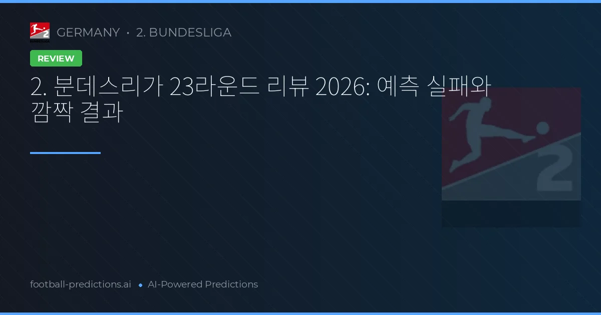 2. 분데스리가 23라운드 리뷰 2026: 예측 실패와 깜짝 결과