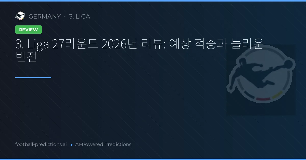 3. Liga 27라운드 2026년 리뷰: 예상 적중과 놀라운 반전
