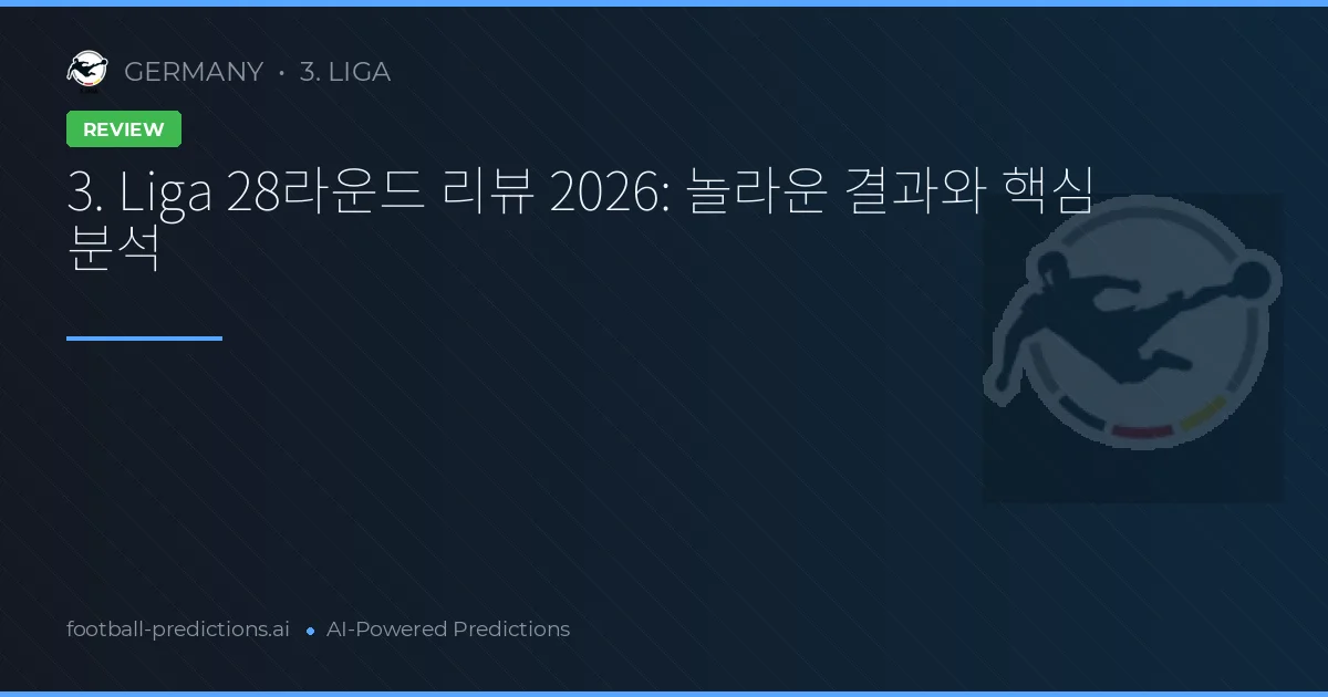 3. Liga 28라운드 리뷰 2026: 놀라운 결과와 핵심 분석