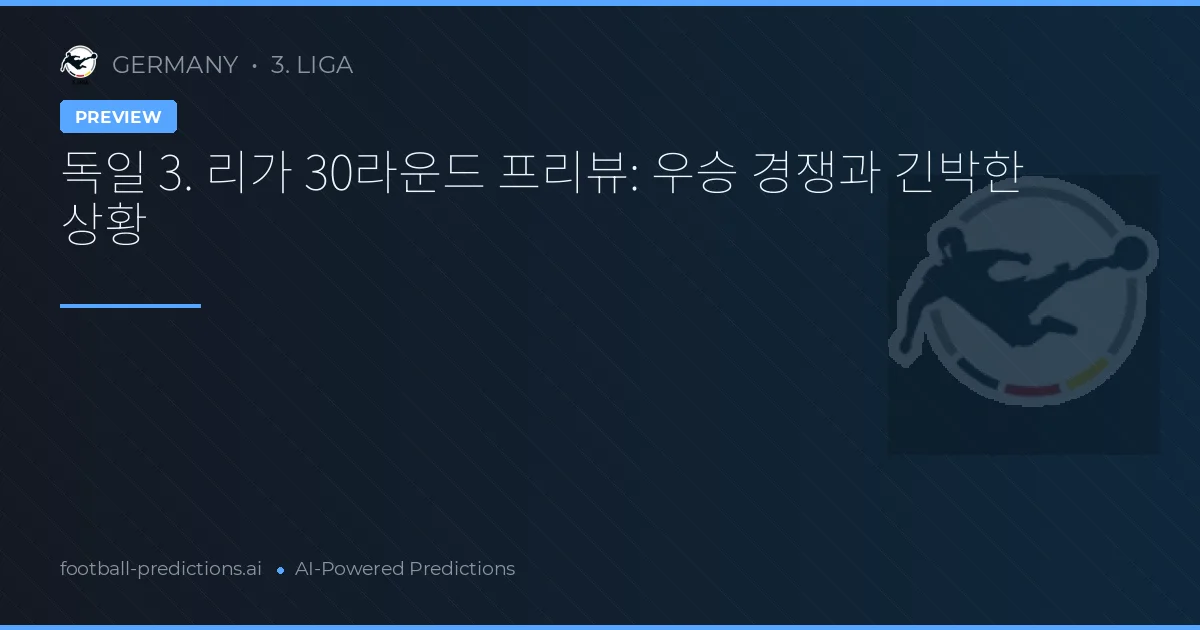 독일 3. 리가 30라운드 프리뷰: 우승 경쟁과 긴박한 상황