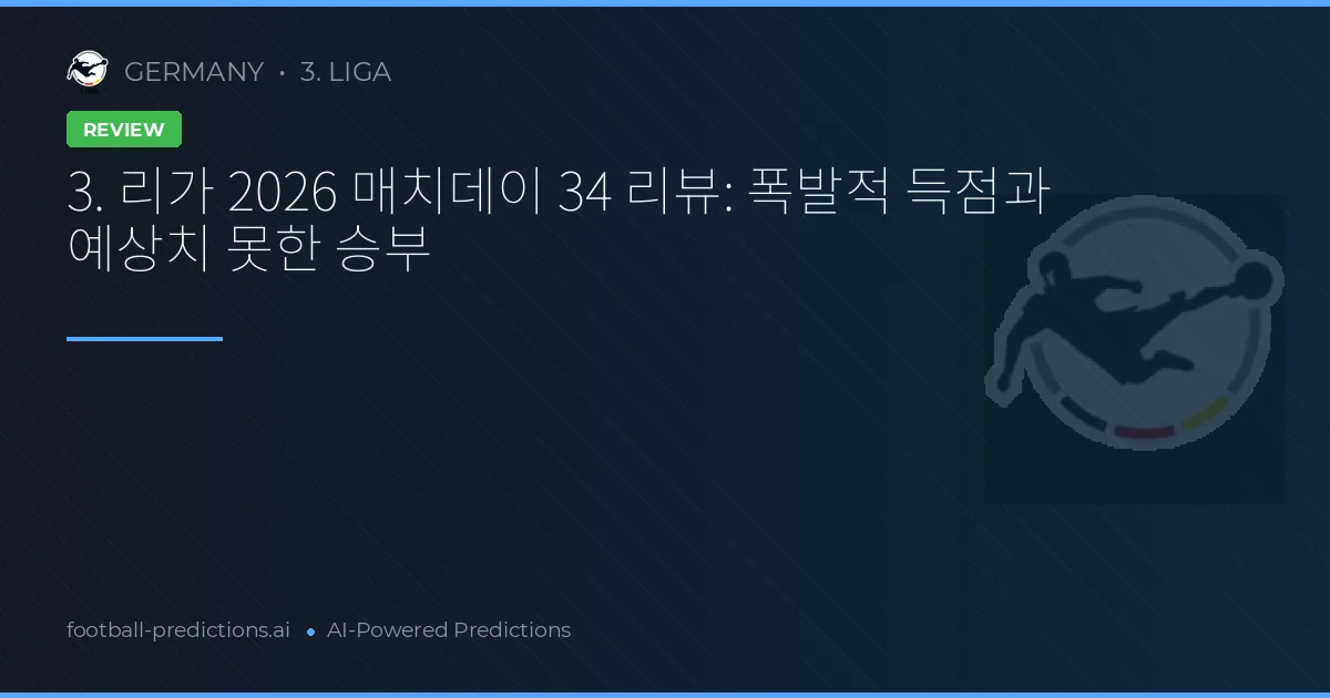 3. 리가 2026 매치데이 34 리뷰: 폭발적 득점과 예상치 못한 승부