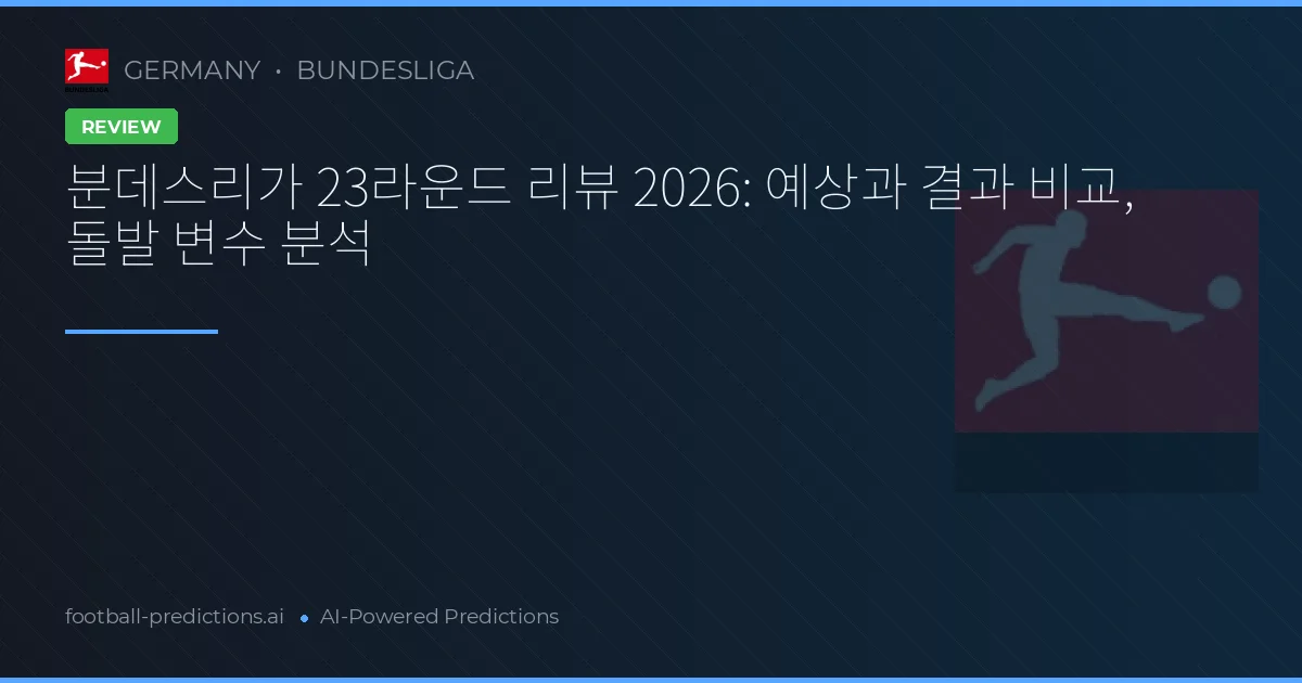 분데스리가 23라운드 리뷰 2026: 예상과 결과 비교, 돌발 변수 분석