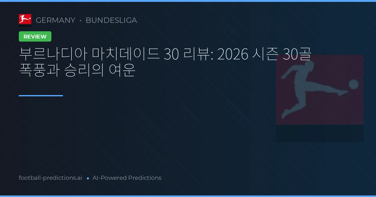 부르나디아 마치데이드 30 리뷰: 2026 시즌 30골 폭풍과 승리의 여운