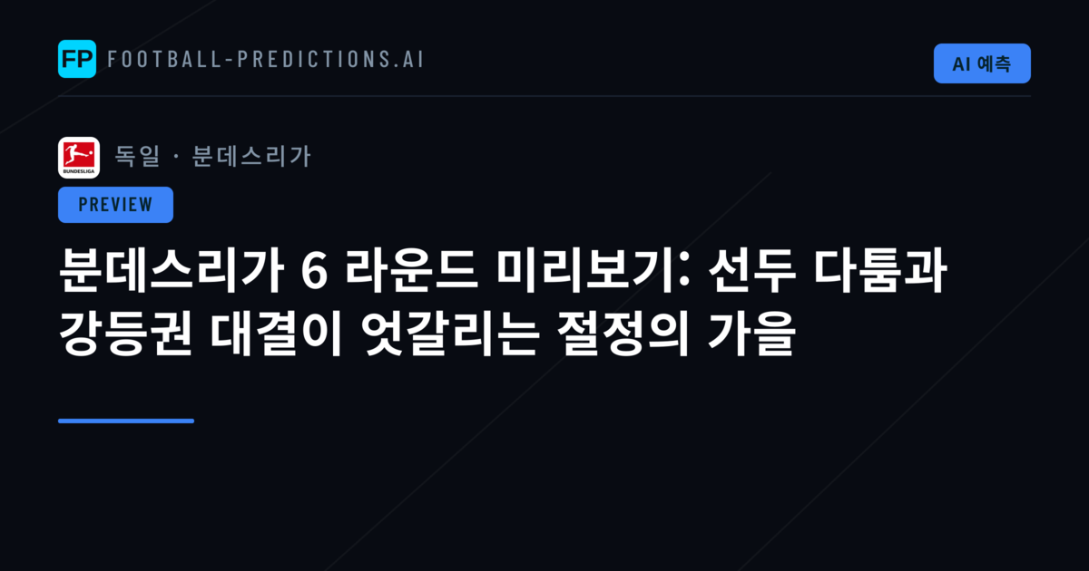 분데스리가 6 라운드 미리보기: 선두 다툼과 강등권 대결이 엇갈리는 절정의 가을