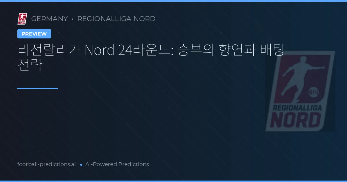 리전랄리가 Nord 24라운드: 승부의 향연과 배팅 전략