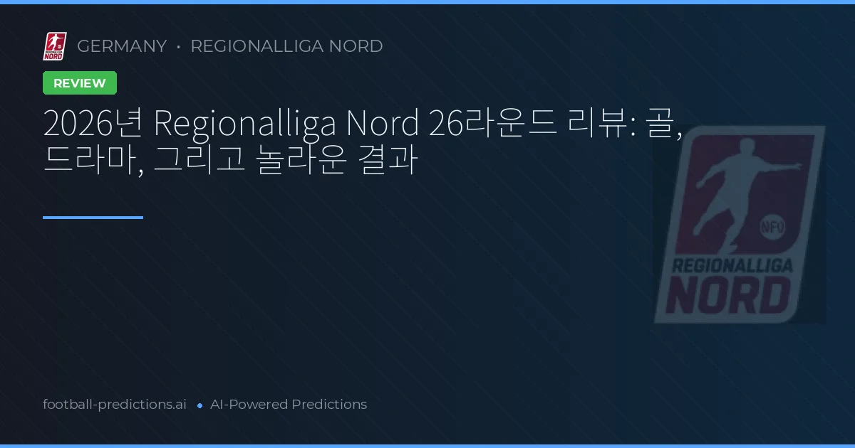 2026년 Regionalliga Nord 26라운드 리뷰: 골, 드라마, 그리고 놀라운 결과