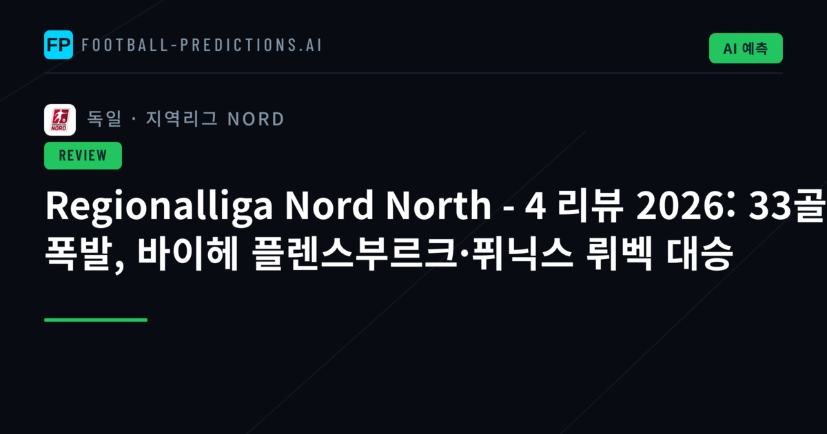 Regionalliga Nord North - 4 리뷰 2026: 33골 폭발, 바이헤 플렌스부르크·퓌닉스 뤼벡 대승