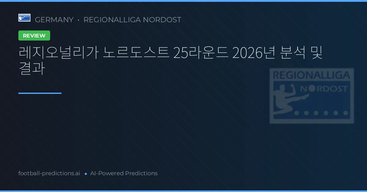 레지오널리가 노르도스트 25라운드 2026년 분석 및 결과