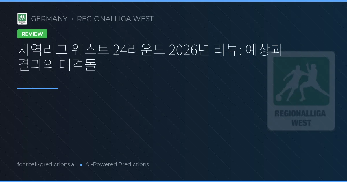 지역리그 웨스트 24라운드 2026년 리뷰: 예상과 결과의 대격돌