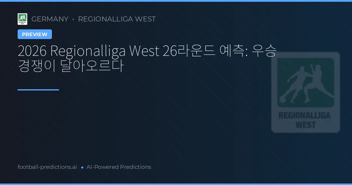 2026 Regionalliga West 26라운드 예측: 우승 경쟁이 달아오르다