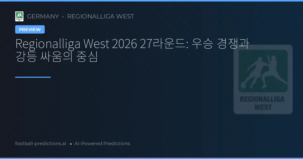 Regionalliga West 2026 27라운드: 우승 경쟁과 강등 싸움의 중심