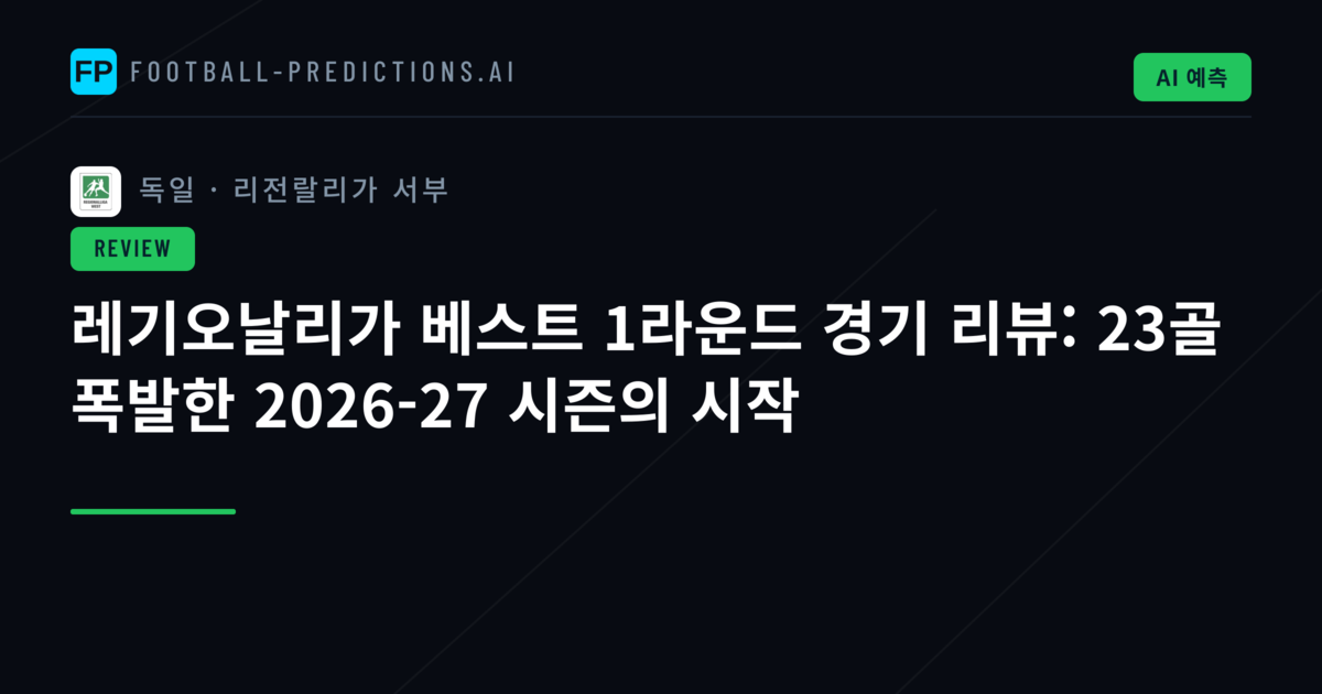 레기오날리가 베스트 1라운드 경기 리뷰: 23골 폭발한 2026-27 시즌의 시작