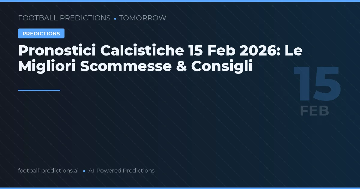 Pronostici Calcistiche 15 Feb 2026: Le Migliori Scommesse & Consigli