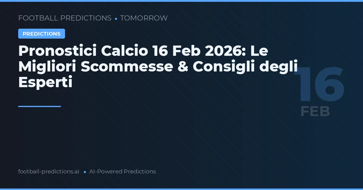 Pronostici Calcio 16 Feb 2026: Le Migliori Scommesse & Consigli degli Esperti
