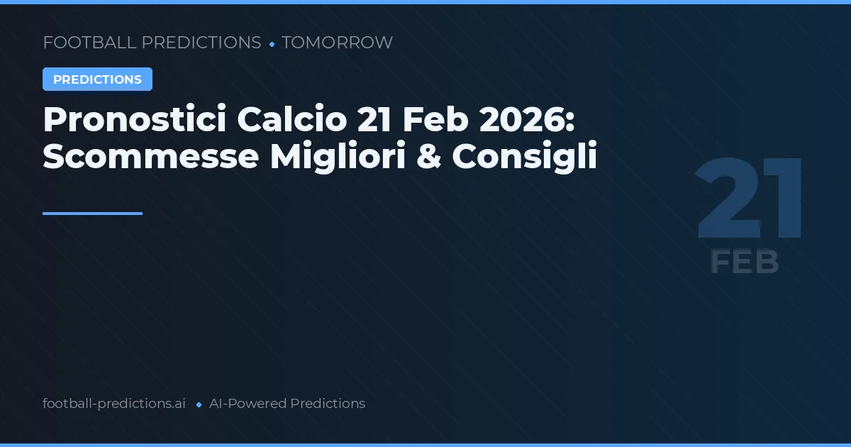 Pronostici Calcio 21 Feb 2026: Scommesse Migliori & Consigli