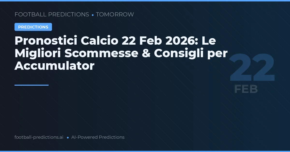 Pronostici Calcio 22 Feb 2026: Le Migliori Scommesse & Consigli per Accumulator