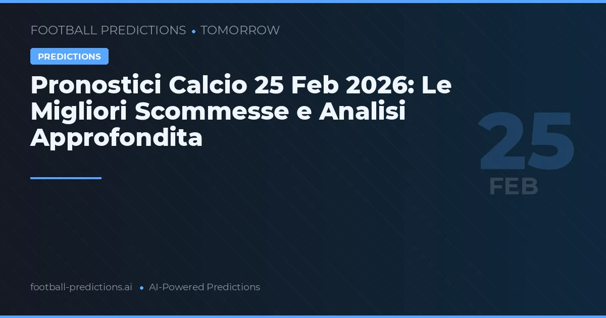 Pronostici Calcio 25 Feb 2026: Le Migliori Scommesse e Analisi Approfondita