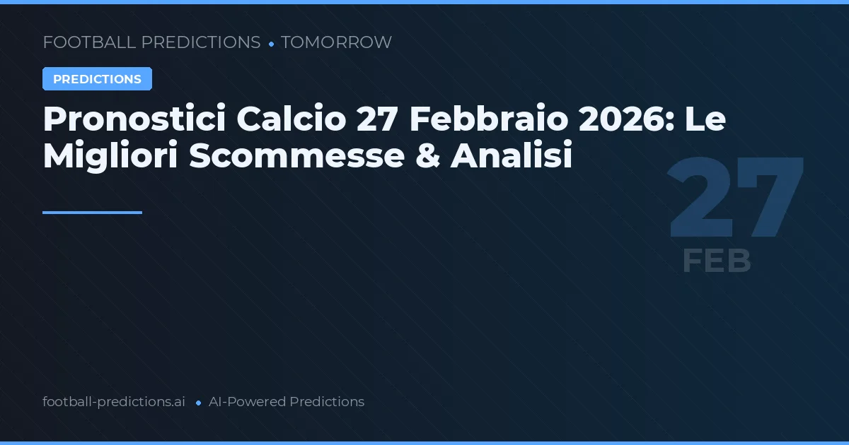 Pronostici Calcio 27 Febbraio 2026: Le Migliori Scommesse & Analisi