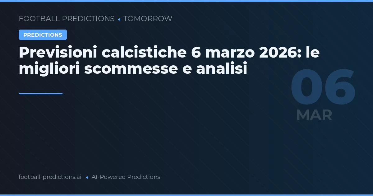 Previsioni calcistiche 6 marzo 2026: le migliori scommesse e analisi