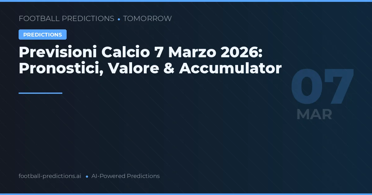 Previsioni Calcio 7 Marzo 2026: Pronostici, Valore & Accumulator