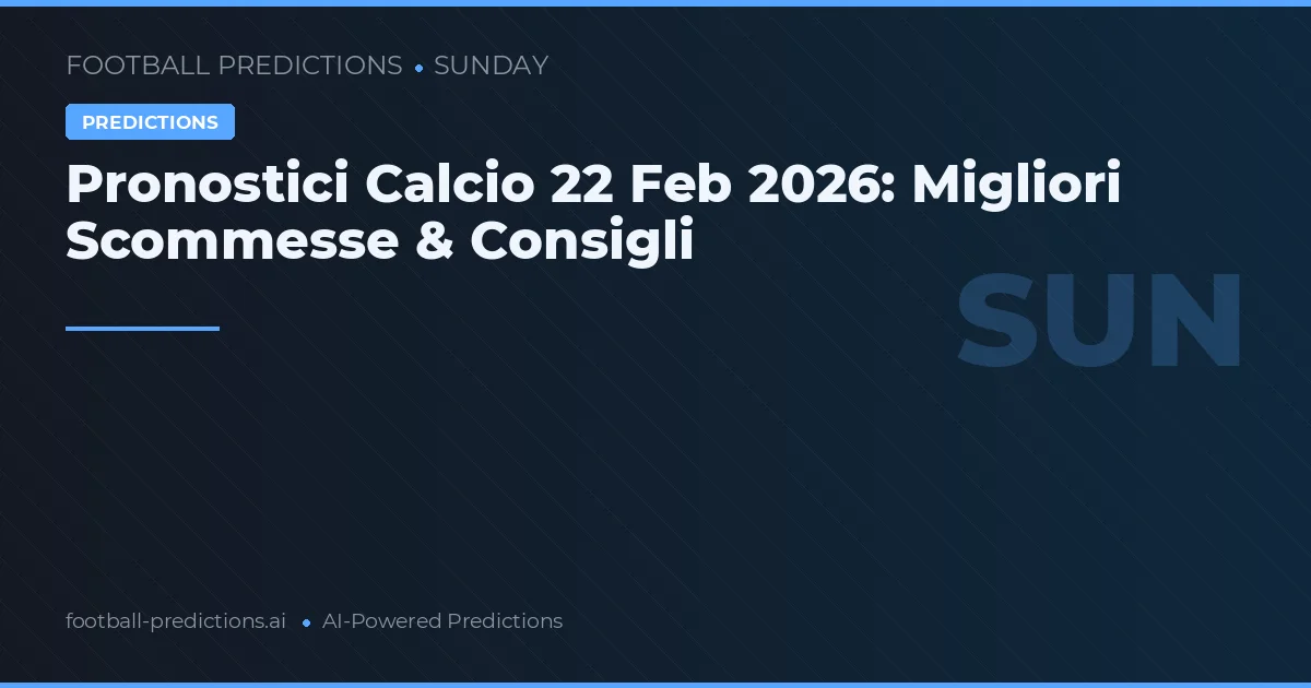 Pronostici Calcio 22 Feb 2026: Migliori Scommesse & Consigli