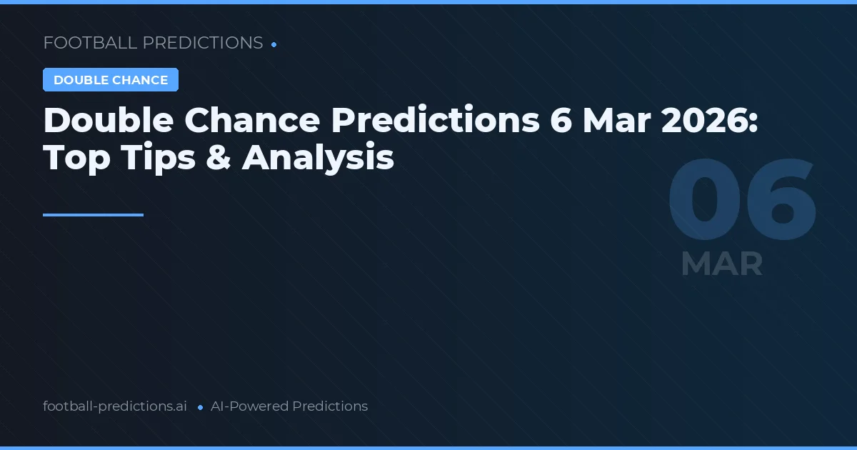 Double Chance Predictions 6 Mar 2026: Top Tips & Analysis