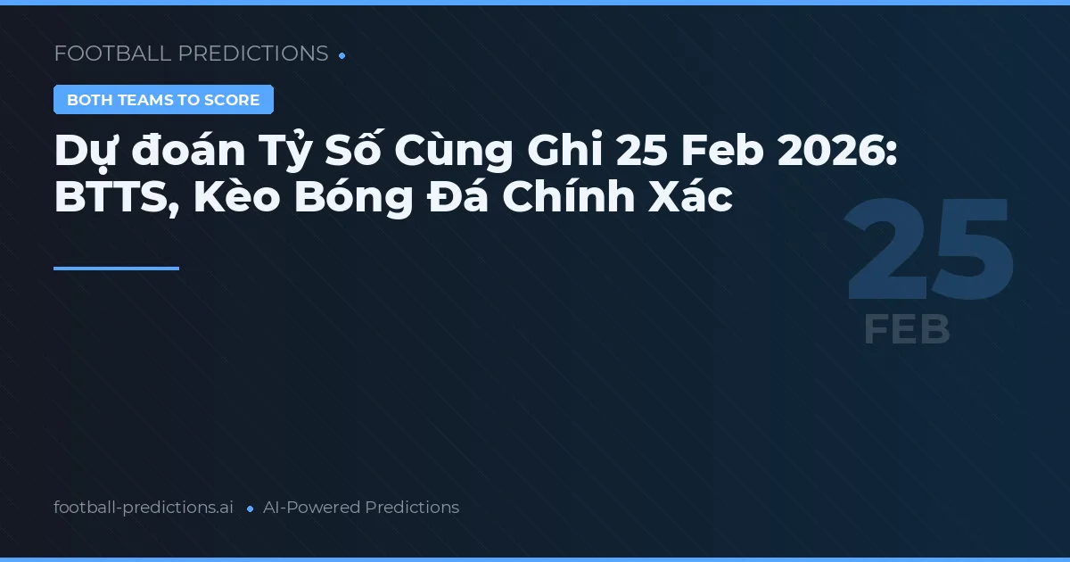 Dự đoán Tỷ Số Cùng Ghi 25 Feb 2026: BTTS, Kèo Bóng Đá Chính Xác