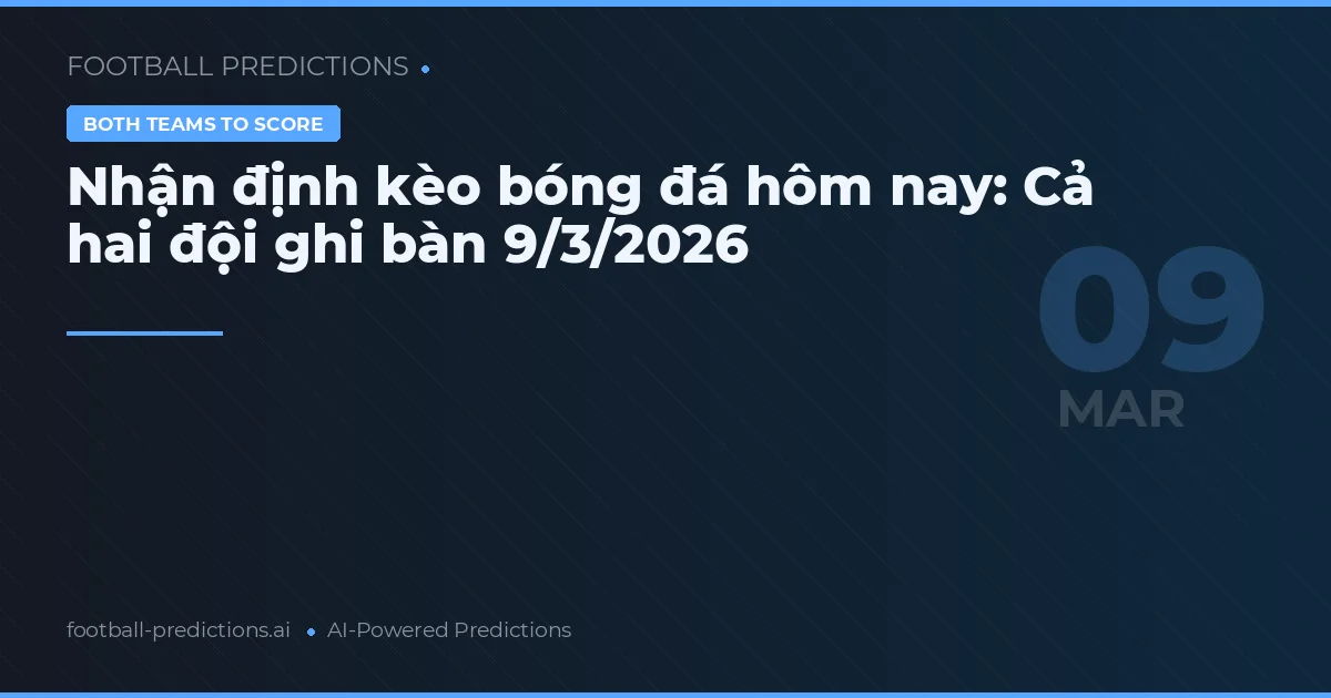 Nhận định kèo bóng đá hôm nay: Cả hai đội ghi bàn 9/3/2026