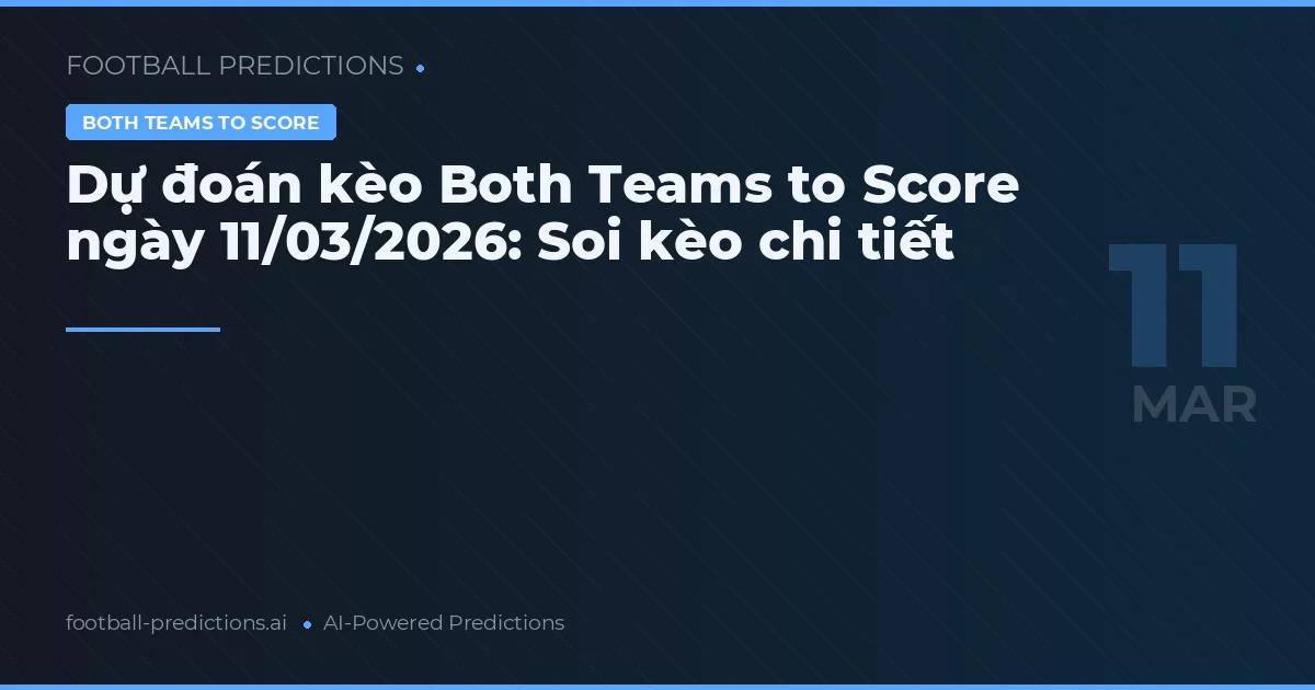 Dự đoán kèo Both Teams to Score ngày 11/03/2026: Soi kèo chi tiết