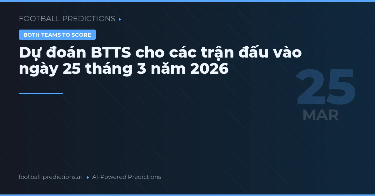 Dự đoán BTTS cho các trận đấu vào ngày 25 tháng 3 năm 2026
