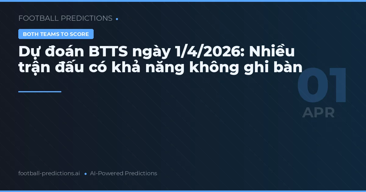Dự đoán BTTS ngày 1/4/2026: Nhiều trận đấu có khả năng không ghi bàn