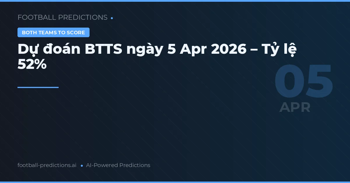Dự đoán BTTS ngày 5 Apr 2026 – Tỷ lệ 52%
