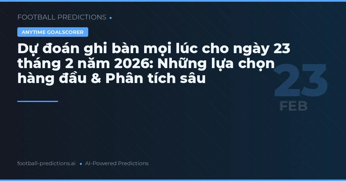 Dự đoán ghi bàn mọi lúc cho ngày 23 tháng 2 năm 2026: Những lựa chọn hàng đầu & Phân tích sâu