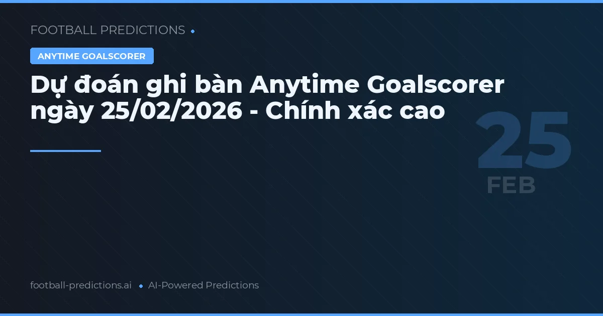 Dự đoán ghi bàn Anytime Goalscorer ngày 25/02/2026 - Chính xác cao