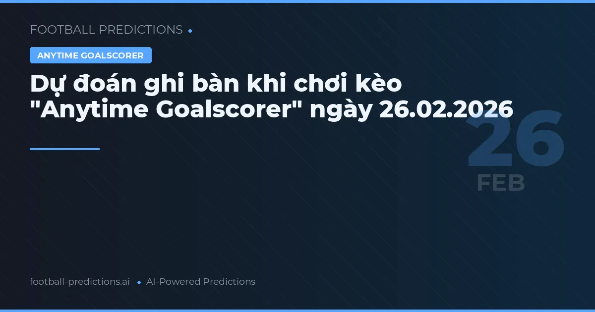 Dự đoán ghi bàn khi chơi kèo "Anytime Goalscorer" ngày 26.02.2026