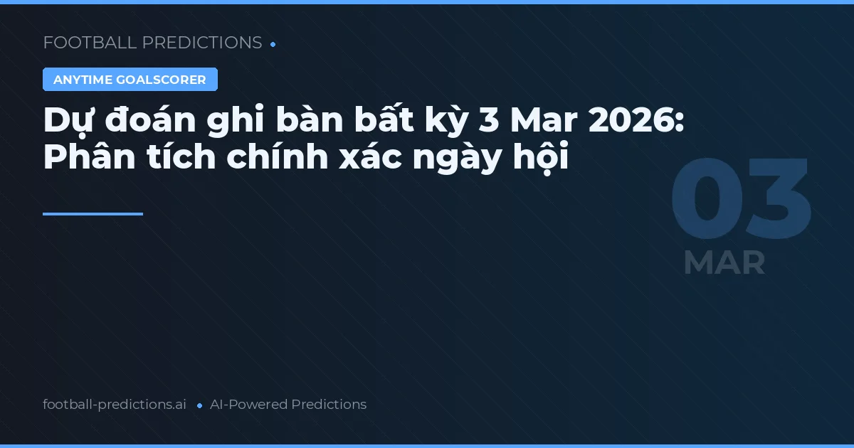 Dự đoán ghi bàn bất kỳ 3 Mar 2026: Phân tích chính xác ngày hội