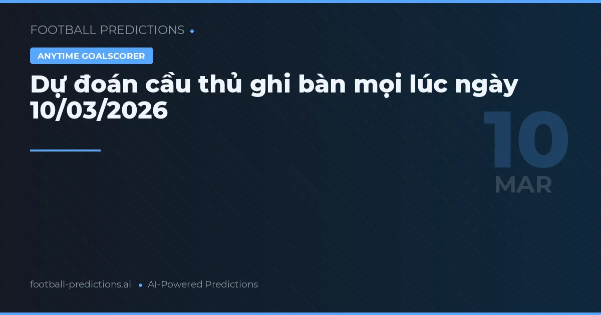 Dự đoán cầu thủ ghi bàn mọi lúc ngày 10/03/2026
