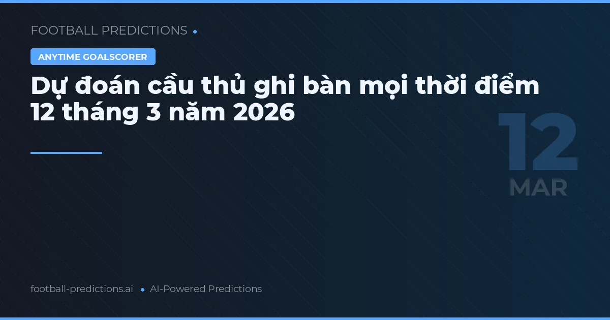 Dự đoán cầu thủ ghi bàn mọi thời điểm 12 tháng 3 năm 2026