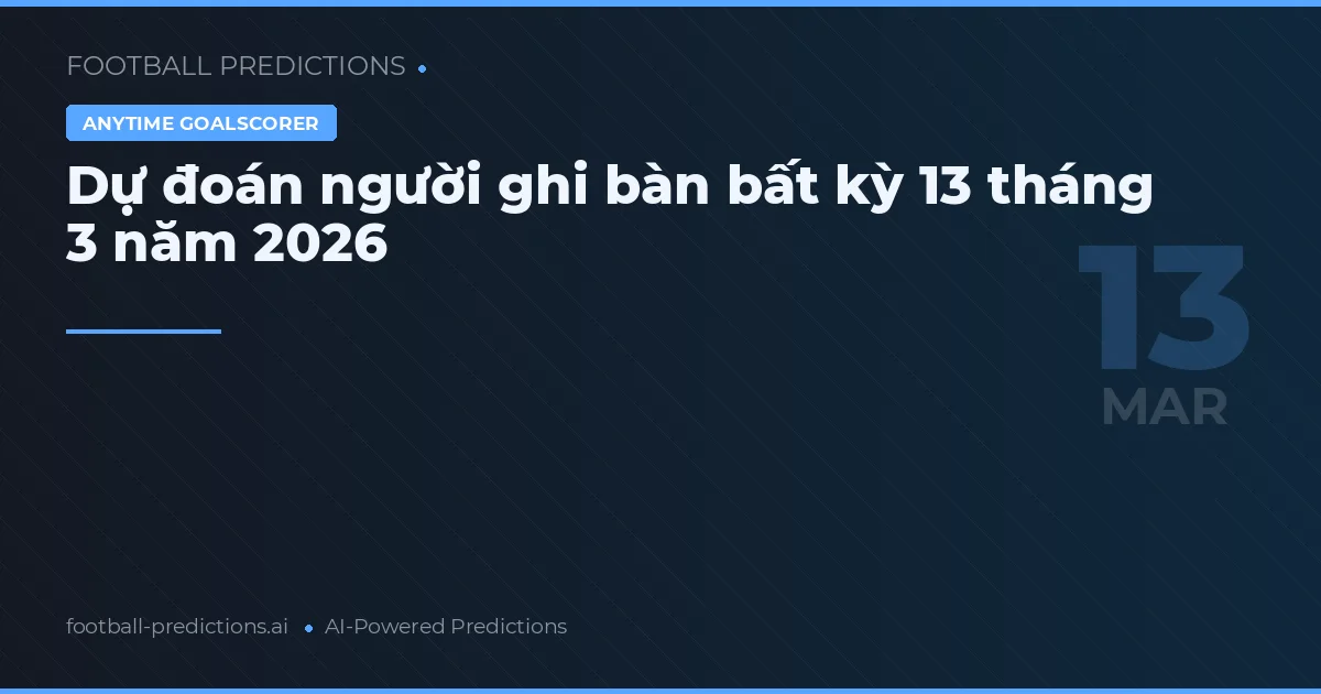 Dự đoán người ghi bàn bất kỳ 13 tháng 3 năm 2026