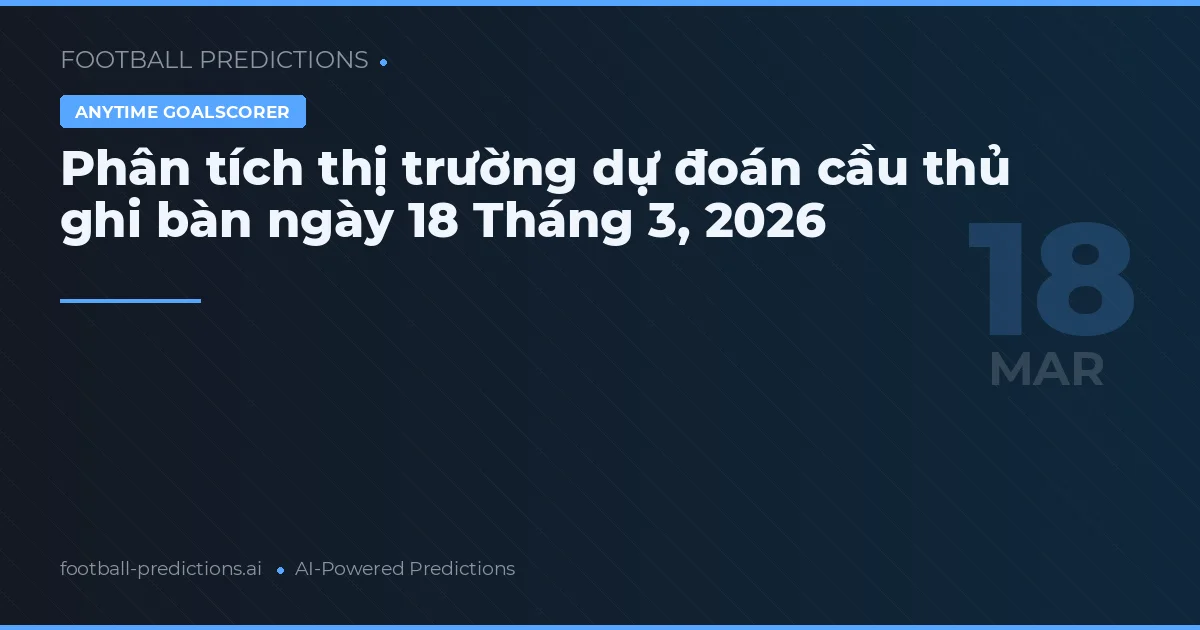Phân tích thị trường dự đoán cầu thủ ghi bàn ngày 18 Tháng 3, 2026
