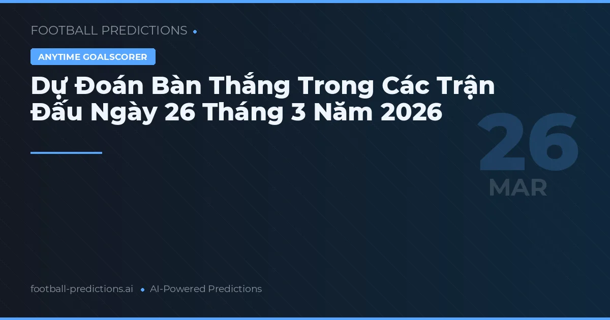 Dự Đoán Bàn Thắng Trong Các Trận Đấu Ngày 26 Tháng 3 Năm 2026