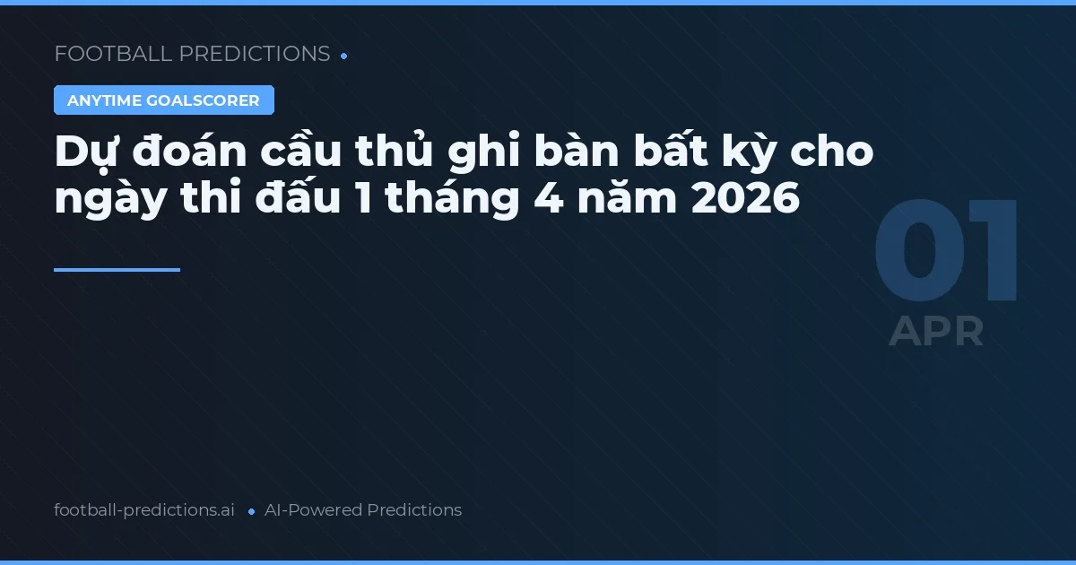 Dự đoán cầu thủ ghi bàn bất kỳ cho ngày thi đấu 1 tháng 4 năm 2026