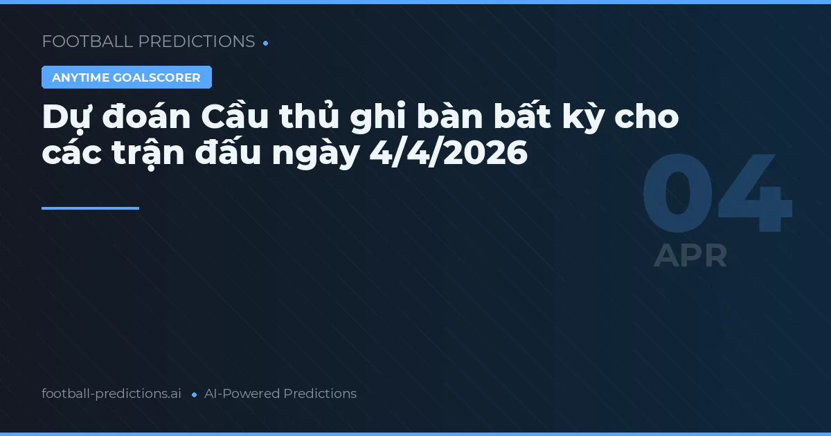 Dự đoán Cầu thủ ghi bàn bất kỳ cho các trận đấu ngày 4/4/2026