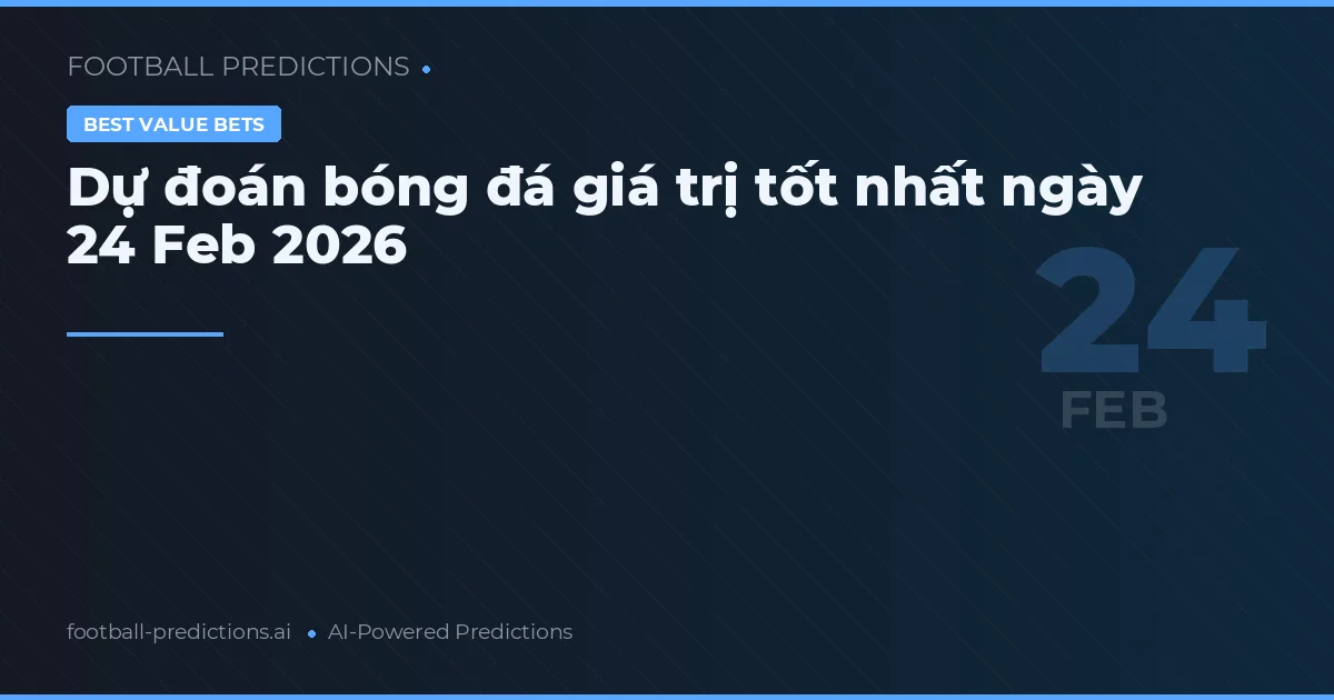 Dự đoán bóng đá giá trị tốt nhất ngày 24 Feb 2026