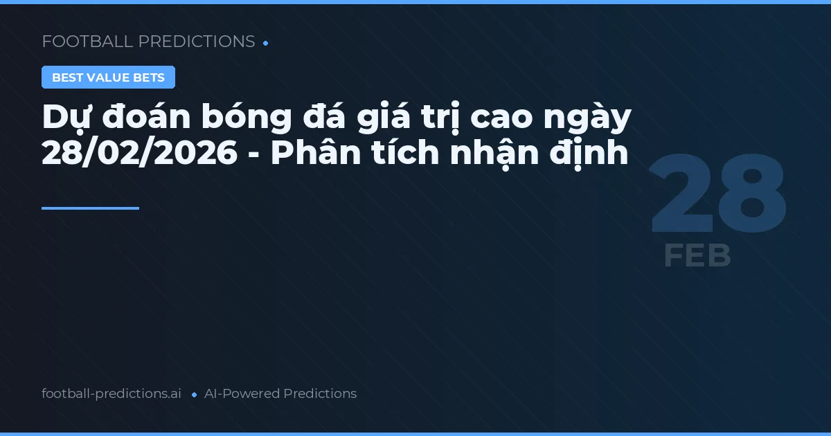 Dự đoán bóng đá giá trị cao ngày 28/02/2026 - Phân tích nhận định