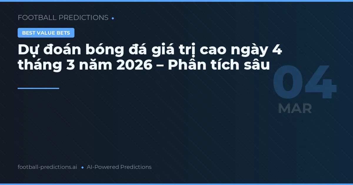 Dự đoán bóng đá giá trị cao ngày 4 tháng 3 năm 2026 – Phân tích sâu