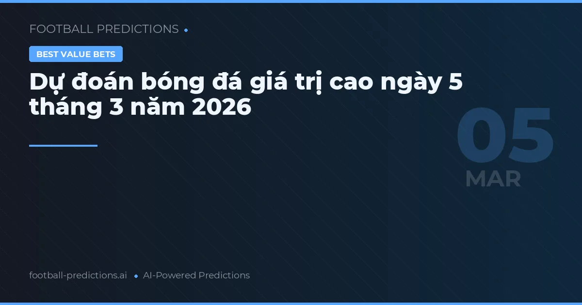Dự đoán bóng đá giá trị cao ngày 5 tháng 3 năm 2026