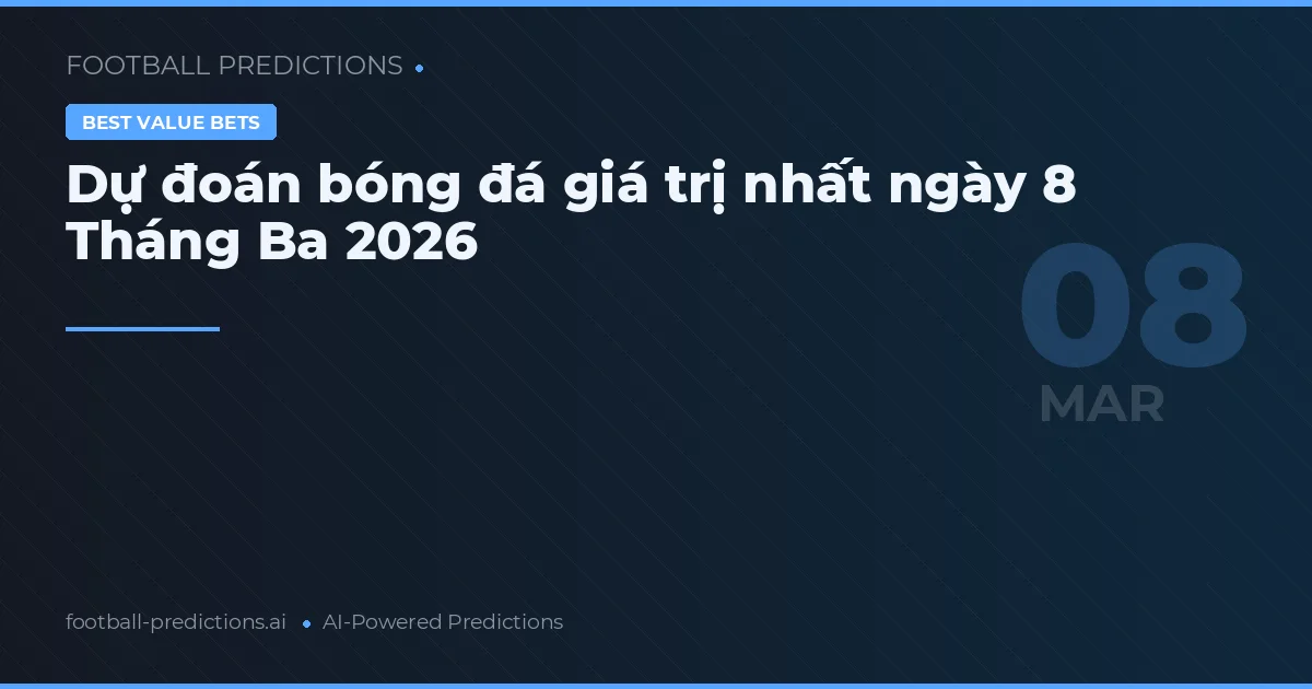 Dự đoán bóng đá giá trị nhất ngày 8 Tháng Ba 2026
