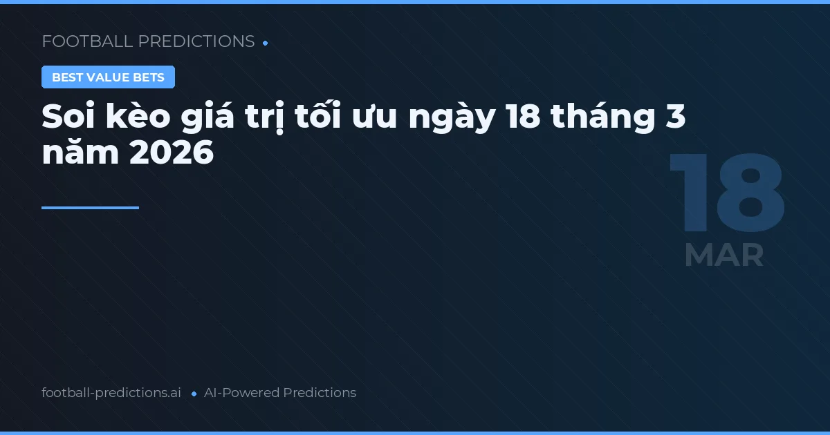 Soi kèo giá trị tối ưu ngày 18 tháng 3 năm 2026